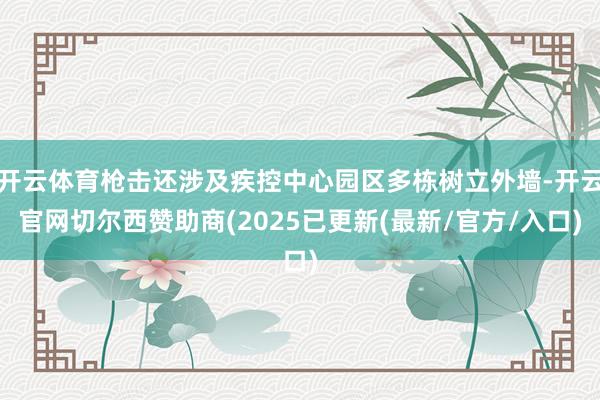 开云体育枪击还涉及疾控中心园区多栋树立外墙-开云官网切尔西赞助商(2025已更新(最新/官方/入口)