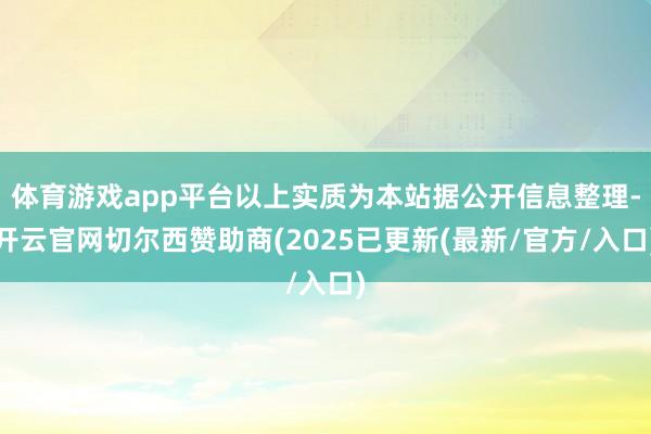 体育游戏app平台以上实质为本站据公开信息整理-开云官网切尔西赞助商(2025已更新(最新/官方/入口)