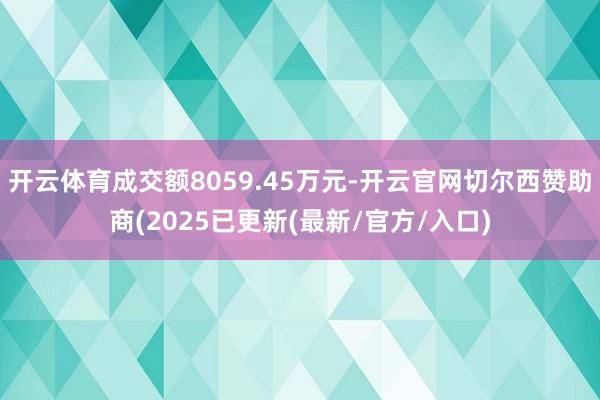 开云体育成交额8059.45万元-开云官网切尔西赞助商(2025已更新(最新/官方/入口)
