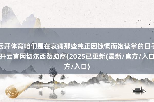 云开体育咱们是在哀痛那些纯正因慷慨而饱读掌的日子-开云官网切尔西赞助商(2025已更新(最新/官方/入口)