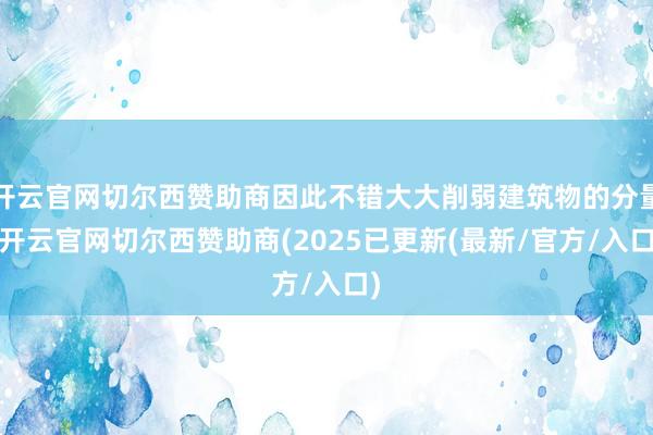 开云官网切尔西赞助商因此不错大大削弱建筑物的分量-开云官网切尔西赞助商(2025已更新(最新/官方/入口)