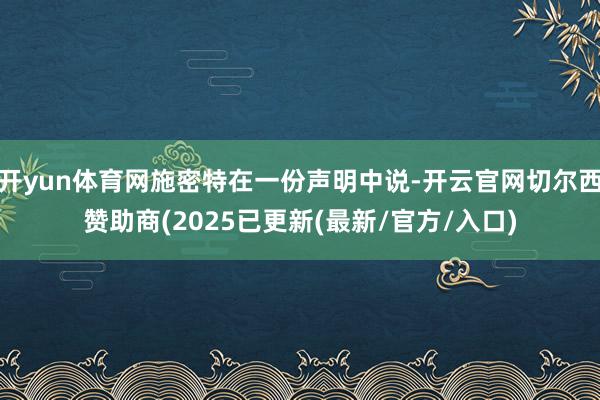 开yun体育网施密特在一份声明中说-开云官网切尔西赞助商(2025已更新(最新/官方/入口)