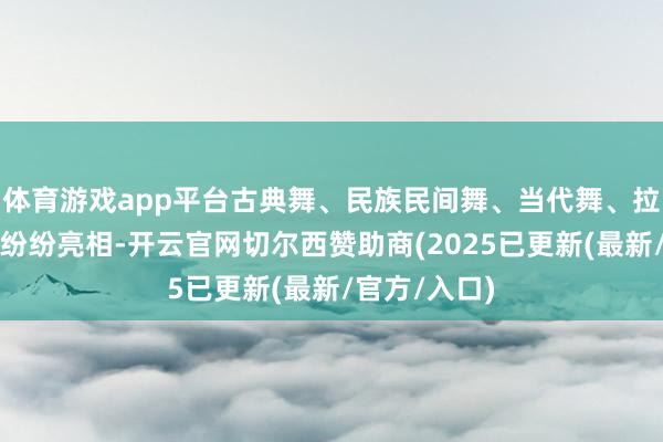 体育游戏app平台古典舞、民族民间舞、当代舞、拉丁舞、街舞纷纷亮相-开云官网切尔西赞助商(2025已更新(最新/官方/入口)