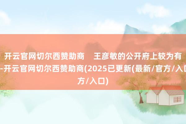 开云官网切尔西赞助商    王彦敏的公开府上较为有限-开云官网切尔西赞助商(2025已更新(最新/官方/入口)