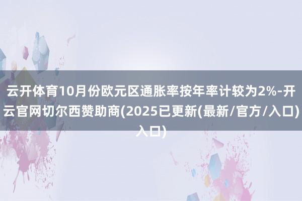 云开体育10月份欧元区通胀率按年率计较为2%-开云官网切尔西赞助商(2025已更新(最新/官方/入口)