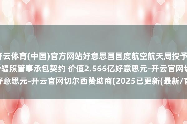 开云体育(中国)官方网站好意思国国度航空航天局授予SpaceX DragonFly辐照管事承包契约 价值2.566亿好意思元-开云官网切尔西赞助商(2025已更新(最新/官方/入口)