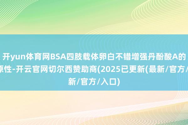 开yun体育网BSA四肢载体卵白不错增强丹酚酸A的免疫原性-开云官网切尔西赞助商(2025已更新(最新/官方/入口)