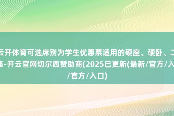 云开体育可选席别为学生优惠票适用的硬座、硬卧、二等座-开云官网切尔西赞助商(2025已更新(最新/官方/入口)