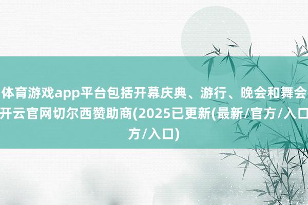 体育游戏app平台包括开幕庆典、游行、晚会和舞会-开云官网切尔西赞助商(2025已更新(最新/官方/入口)