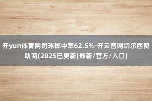 开yun体育网罚球掷中率62.5%-开云官网切尔西赞助商(2025已更新(最新/官方/入口)