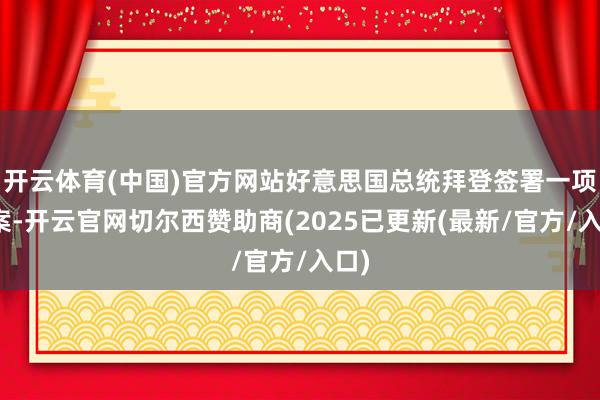 开云体育(中国)官方网站好意思国总统拜登签署一项法案-开云官网切尔西赞助商(2025已更新(最新/官方/入口)