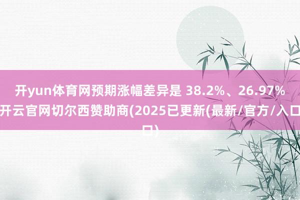 开yun体育网预期涨幅差异是 38.2%、26.97%-开云官网切尔西赞助商(2025已更新(最新/官方/入口)