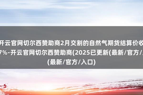 开云官网切尔西赞助商2月交割的自然气期货结算价收跌7.7%-开云官网切尔西赞助商(2025已更新(最新/官方/入口)