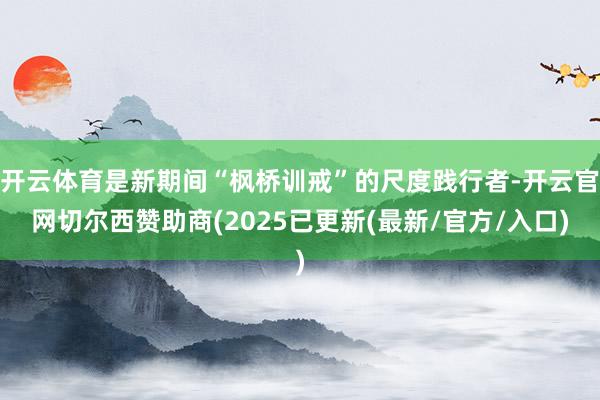 开云体育是新期间“枫桥训戒”的尺度践行者-开云官网切尔西赞助商(2025已更新(最新/官方/入口)
