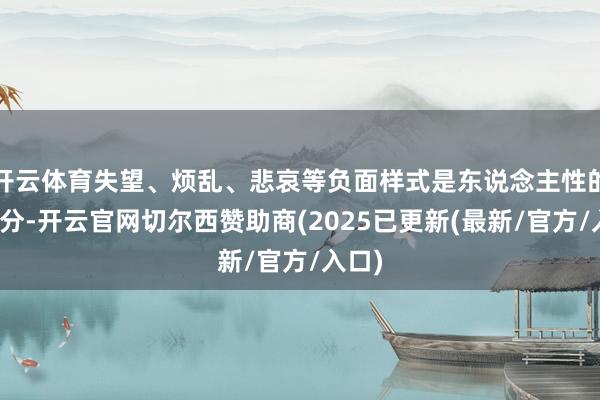开云体育失望、烦乱、悲哀等负面样式是东说念主性的一部分-开云官网切尔西赞助商(2025已更新(最新/官方/入口)