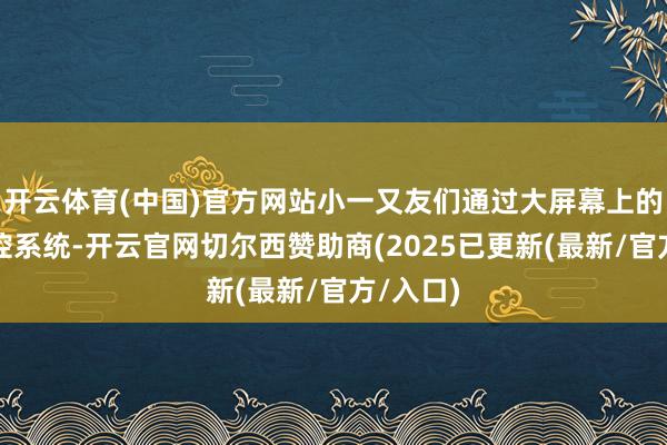 开云体育(中国)官方网站小一又友们通过大屏幕上的视频巡控系统-开云官网切尔西赞助商(2025已更新(最新/官方/入口)