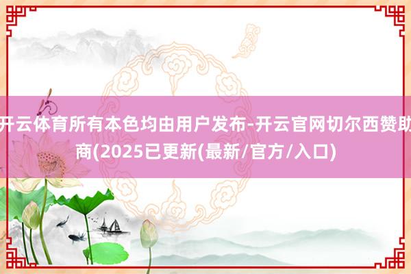 开云体育所有本色均由用户发布-开云官网切尔西赞助商(2025已更新(最新/官方/入口)