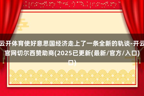 云开体育使好意思国经济走上了一条全新的轨谈-开云官网切尔西赞助商(2025已更新(最新/官方/入口)