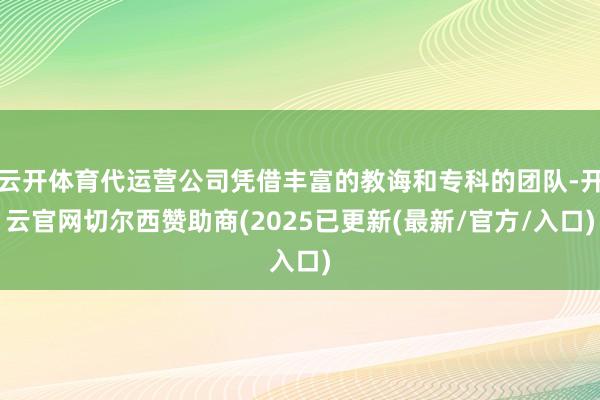 云开体育代运营公司凭借丰富的教诲和专科的团队-开云官网切尔西赞助商(2025已更新(最新/官方/入口)