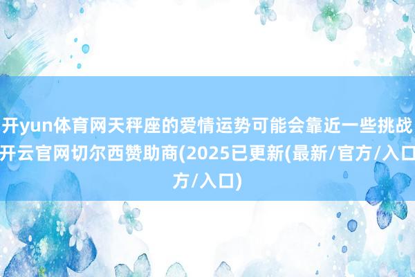 开yun体育网天秤座的爱情运势可能会靠近一些挑战-开云官网切尔西赞助商(2025已更新(最新/官方/入口)