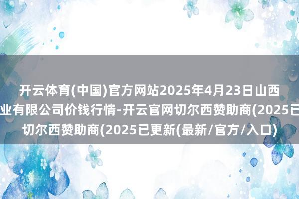 开云体育(中国)官方网站2025年4月23日山西省晋城市绿欣农家具营业有限公司价钱行情-开云官网切尔西赞助商(2025已更新(最新/官方/入口)