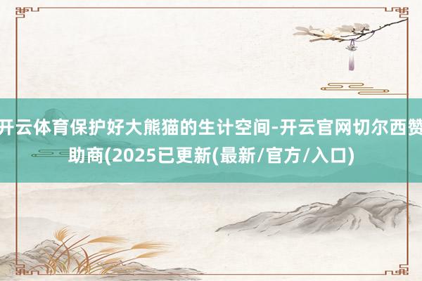 开云体育保护好大熊猫的生计空间-开云官网切尔西赞助商(2025已更新(最新/官方/入口)