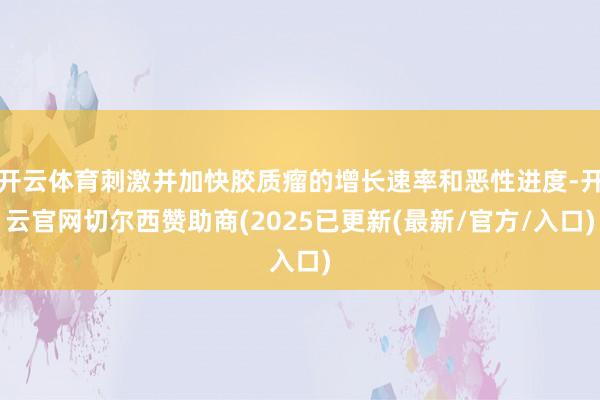 开云体育刺激并加快胶质瘤的增长速率和恶性进度-开云官网切尔西赞助商(2025已更新(最新/官方/入口)