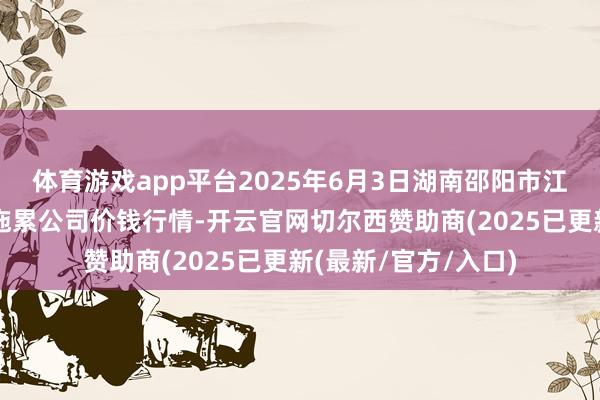 体育游戏app平台2025年6月3日湖南邵阳市江北农居品批发有限拖累公司价钱行情-开云官网切尔西赞助商(2025已更新(最新/官方/入口)