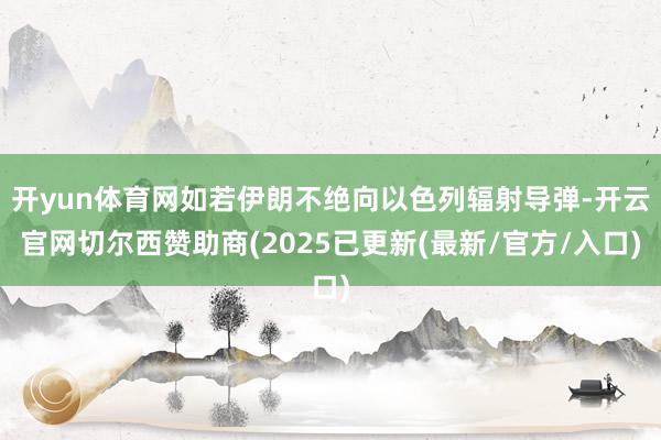 开yun体育网如若伊朗不绝向以色列辐射导弹-开云官网切尔西赞助商(2025已更新(最新/官方/入口)