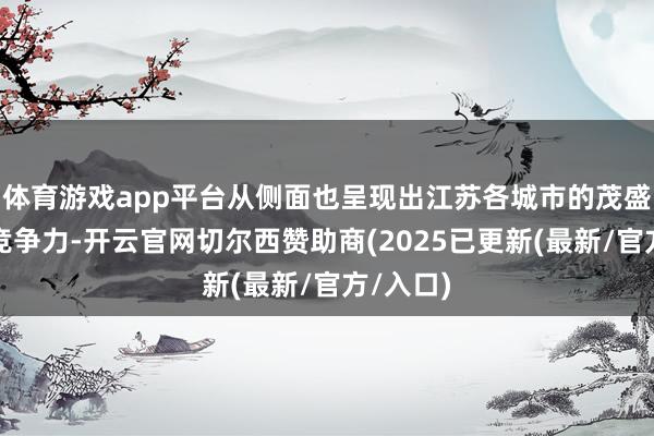 体育游戏app平台从侧面也呈现出江苏各城市的茂盛活力与竞争力-开云官网切尔西赞助商(2025已更新(最新/官方/入口)