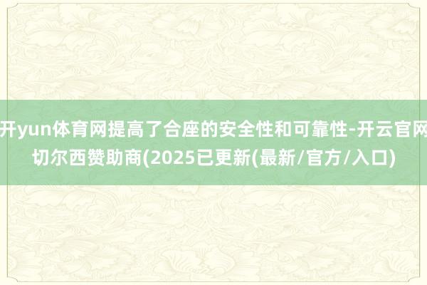 开yun体育网提高了合座的安全性和可靠性-开云官网切尔西赞助商(2025已更新(最新/官方/入口)
