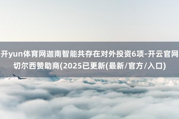 开yun体育网迦南智能共存在对外投资6项-开云官网切尔西赞助商(2025已更新(最新/官方/入口)