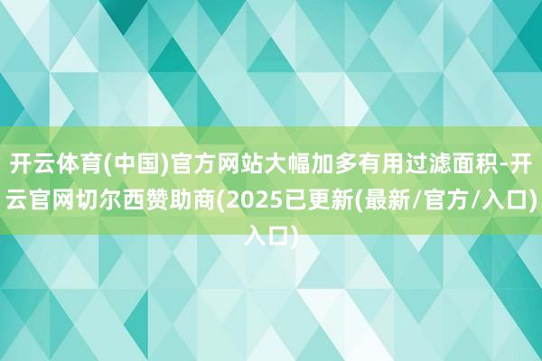开云体育(中国)官方网站大幅加多有用过滤面积-开云官网切尔西赞助商(2025已更新(最新/官方/入口)