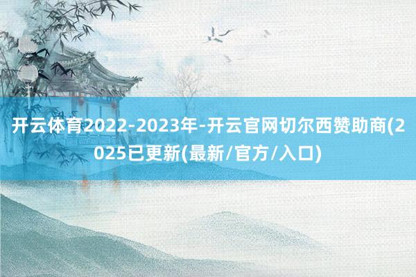 开云体育2022-2023年-开云官网切尔西赞助商(2025已更新(最新/官方/入口)