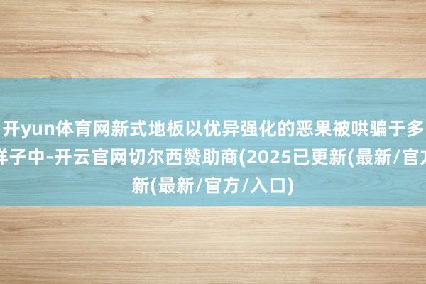 开yun体育网新式地板以优异强化的恶果被哄骗于多个地铁样子中-开云官网切尔西赞助商(2025已更新(最新/官方/入口)