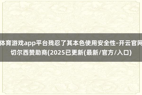 体育游戏app平台残忍了其本色使用安全性-开云官网切尔西赞助商(2025已更新(最新/官方/入口)