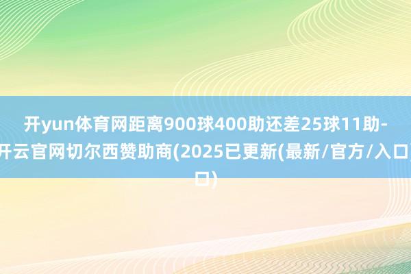 开yun体育网距离900球400助还差25球11助-开云官网切尔西赞助商(2025已更新(最新/官方/入口)