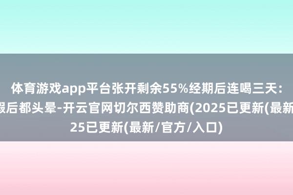 体育游戏app平台张开剩余55%经期后连喝三天：畴昔每次例假后都头晕-开云官网切尔西赞助商(2025已更新(最新/官方/入口)