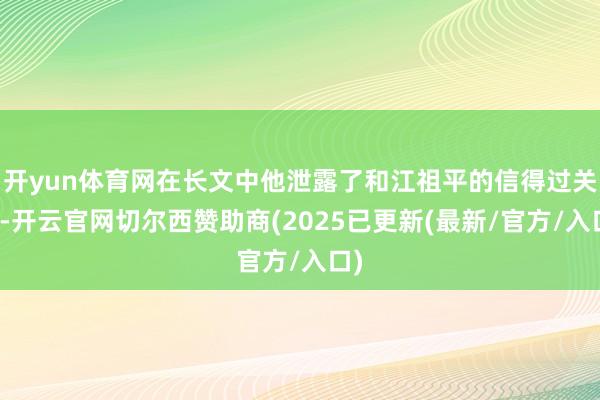 开yun体育网在长文中他泄露了和江祖平的信得过关系-开云官网切尔西赞助商(2025已更新(最新/官方/入口)