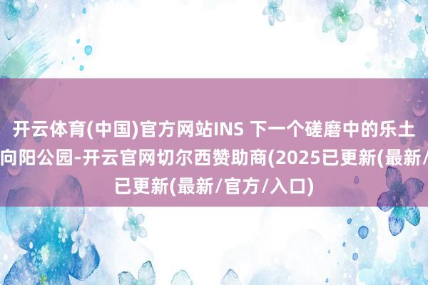 开云体育(中国)官方网站INS 下一个磋磨中的乐土位于北京的向阳公园-开云官网切尔西赞助商(2025已更新(最新/官方/入口)