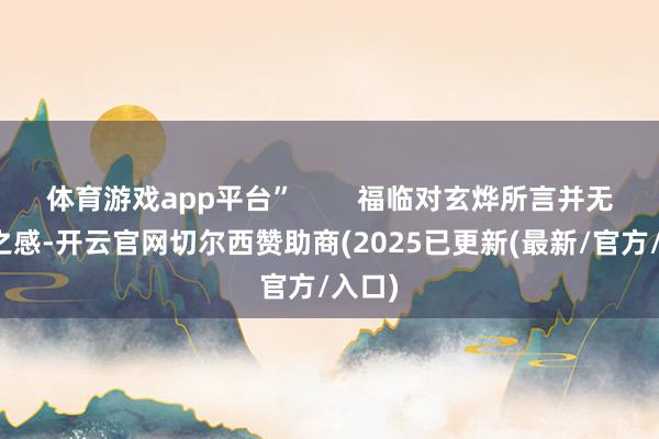 体育游戏app平台”        福临对玄烨所言并无惊异之感-开云官网切尔西赞助商(2025已更新(最新/官方/入口)