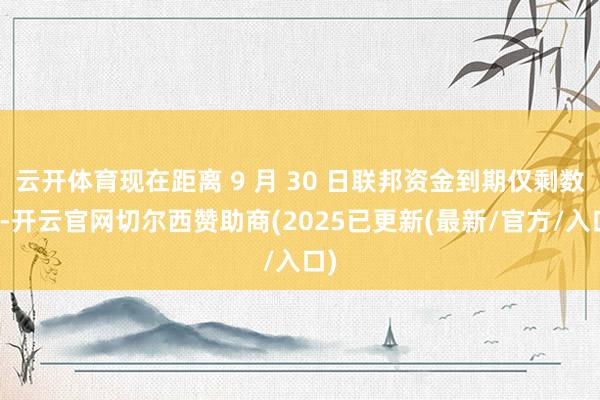 云开体育现在距离 9 月 30 日联邦资金到期仅剩数日-开云官网切尔西赞助商(2025已更新(最新/官方/入口)
