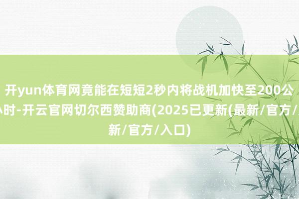 开yun体育网竟能在短短2秒内将战机加快至200公里/小时-开云官网切尔西赞助商(2025已更新(最新/官方/入口)