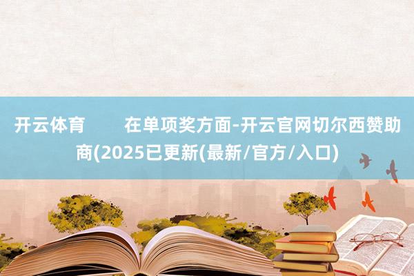 开云体育        在单项奖方面-开云官网切尔西赞助商(2025已更新(最新/官方/入口)