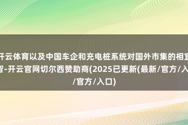 开云体育以及中国车企和充电桩系统对国外市集的相宜才智-开云官网切尔西赞助商(2025已更新(最新/官方/入口)
