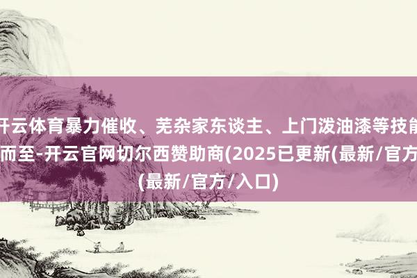开云体育暴力催收、芜杂家东谈主、上门泼油漆等技能会相继而至-开云官网切尔西赞助商(2025已更新(最新/官方/入口)