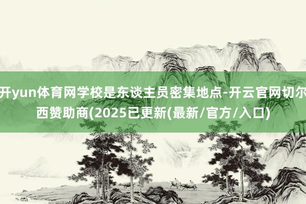 开yun体育网学校是东谈主员密集地点-开云官网切尔西赞助商(2025已更新(最新/官方/入口)