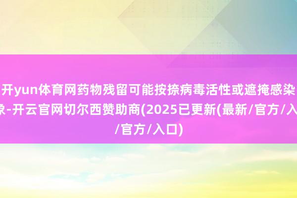 开yun体育网药物残留可能按捺病毒活性或遮掩感染迹象-开云官网切尔西赞助商(2025已更新(最新/官方/入口)
