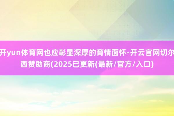 开yun体育网也应彰显深厚的育情面怀-开云官网切尔西赞助商(2025已更新(最新/官方/入口)